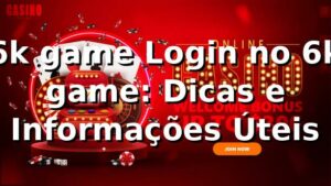 6k game Login no 6k game: Dicas e Informações Úteis