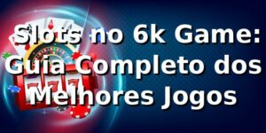 ⭐ Slots no 6k Game: Guia Completo dos Melhores Jogos