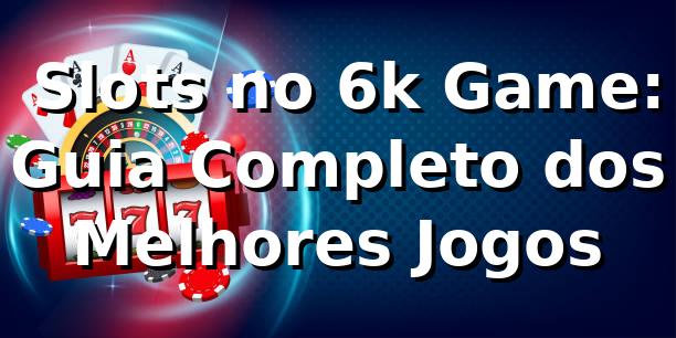 ⭐ Slots no 6k Game: Guia Completo dos Melhores Jogos